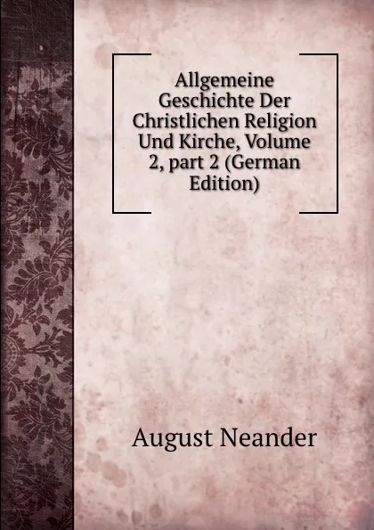 Обложка книги Allgemeine Geschichte Der Christlichen Religion Und Kirche, Volume 2,.part 2 (German Edition), August Neander