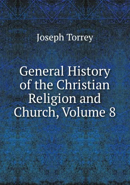 Обложка книги General History of the Christian Religion and Church, Volume 8, Joseph Torrey