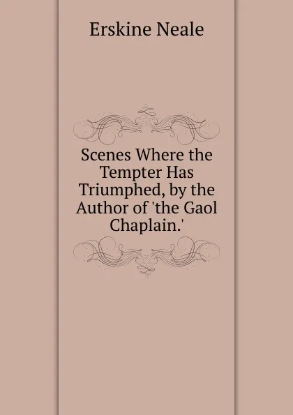 Обложка книги Scenes Where the Tempter Has Triumphed, by the Author of .the Gaol Chaplain..., Erskine Neale