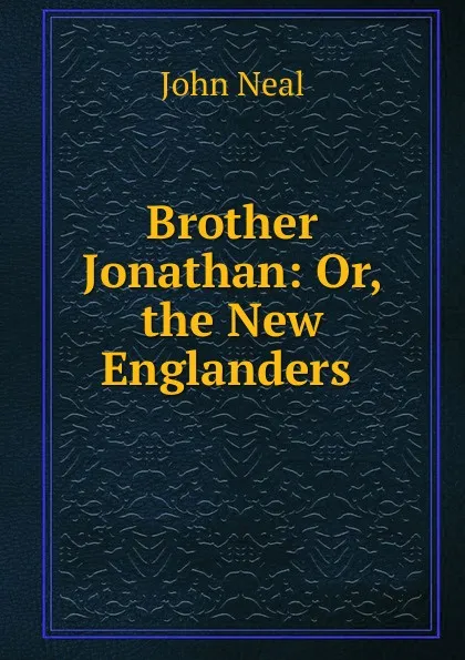 Обложка книги Brother Jonathan: Or, the New Englanders ., John Neal