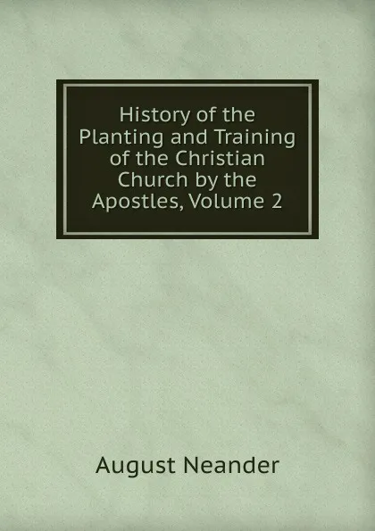 Обложка книги History of the Planting and Training of the Christian Church by the Apostles, Volume 2, August Neander