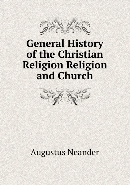 Обложка книги General History of the Christian Religion Religion and Church, Augustus Neander