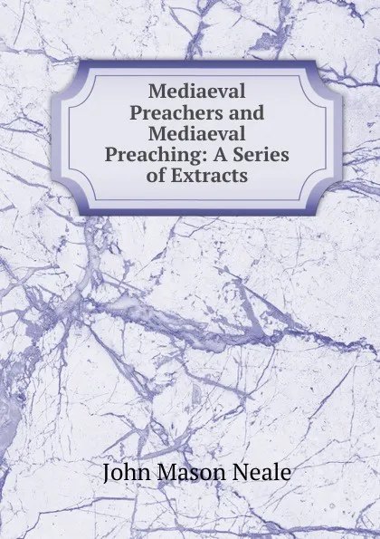 Обложка книги Mediaeval Preachers and Mediaeval Preaching: A Series of Extracts, John Mason Neale