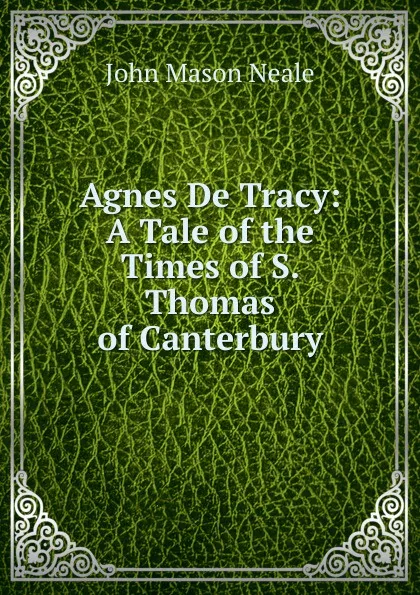 Обложка книги Agnes De Tracy: A Tale of the Times of S. Thomas of Canterbury, John Mason Neale