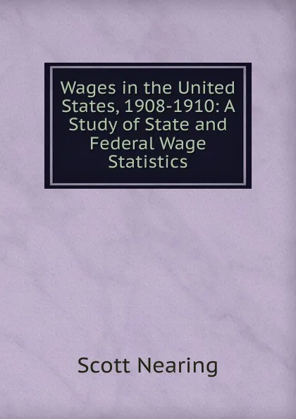 Обложка книги Wages in the United States, 1908-1910: A Study of State and Federal Wage Statistics, Nearing Scott