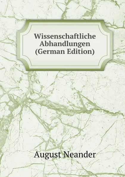 Обложка книги Wissenschaftliche Abhandlungen (German Edition), August Neander