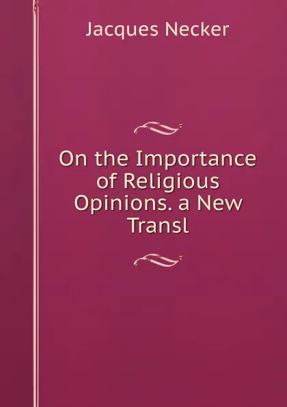 Обложка книги On the Importance of Religious Opinions. a New Transl, Jacques Necker