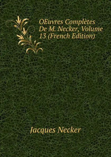 Обложка книги OEuvres Completes De M. Necker, Volume 13 (French Edition), Jacques Necker