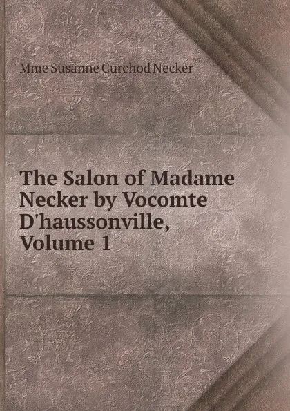 Обложка книги The Salon of Madame Necker by Vocomte D.haussonville, Volume 1, Mme Susanne Curchod Necker