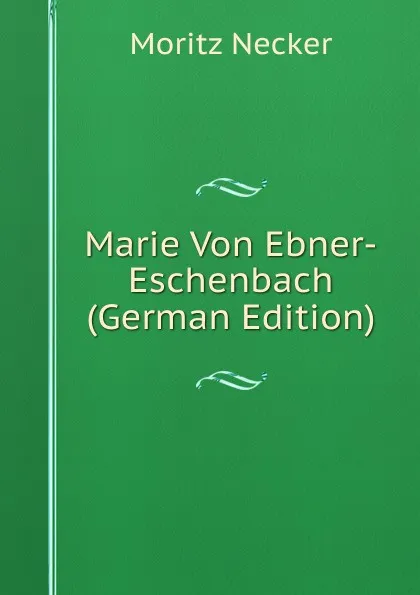 Обложка книги Marie Von Ebner-Eschenbach (German Edition), Moritz Necker