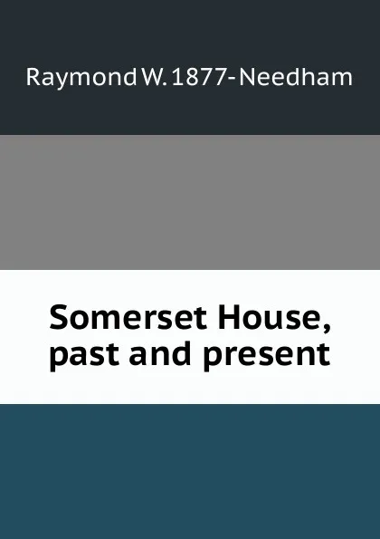 Обложка книги Somerset House, past and present, Raymond W. 1877- Needham