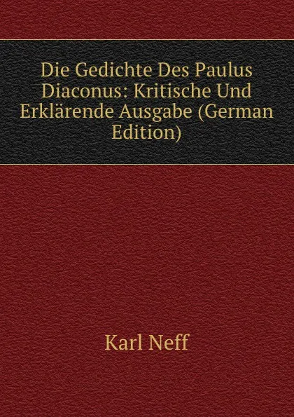 Обложка книги Die Gedichte Des Paulus Diaconus: Kritische Und Erklarende Ausgabe (German Edition), Karl Neff