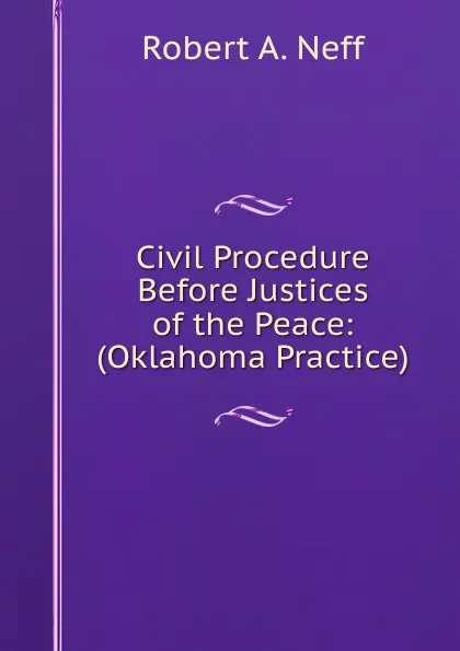 Обложка книги Civil Procedure Before Justices of the Peace: (Oklahoma Practice), Robert A. Neff