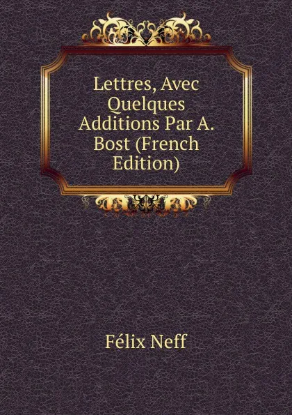 Обложка книги Lettres, Avec Quelques Additions Par A. Bost (French Edition), Félix Neff