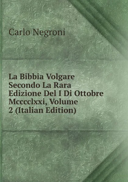 Обложка книги La Bibbia Volgare Secondo La Rara Edizione Del I Di Ottobre Mcccclxxi, Volume 2 (Italian Edition), Carlo Negroni