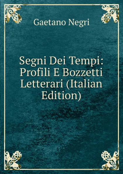 Обложка книги Segni Dei Tempi: Profili E Bozzetti Letterari (Italian Edition), Gaetano Negri