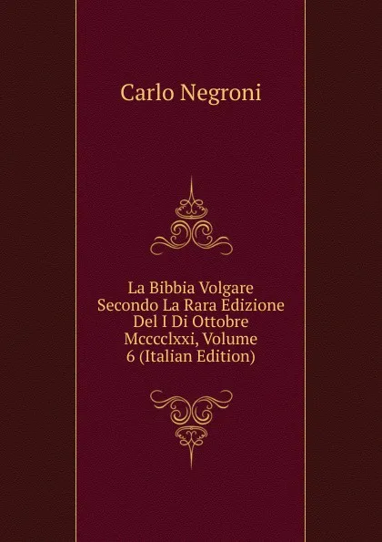 Обложка книги La Bibbia Volgare Secondo La Rara Edizione Del I Di Ottobre Mcccclxxi, Volume 6 (Italian Edition), Carlo Negroni