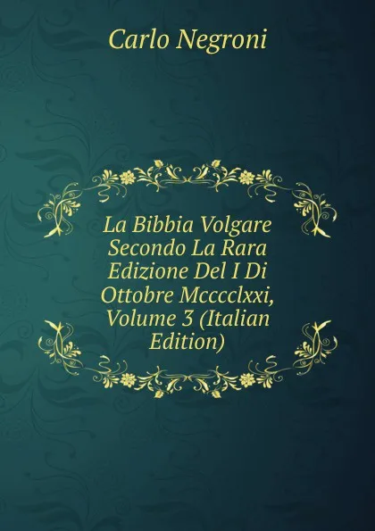 Обложка книги La Bibbia Volgare Secondo La Rara Edizione Del I Di Ottobre Mcccclxxi, Volume 3 (Italian Edition), Carlo Negroni