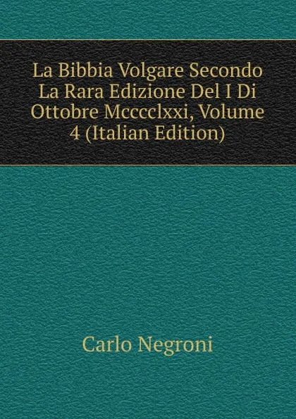 Обложка книги La Bibbia Volgare Secondo La Rara Edizione Del I Di Ottobre Mcccclxxi, Volume 4 (Italian Edition), Carlo Negroni