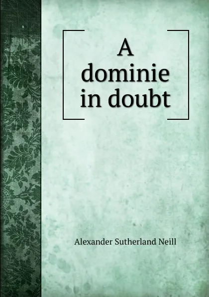 Обложка книги A dominie in doubt, Alexander Sutherland Neill