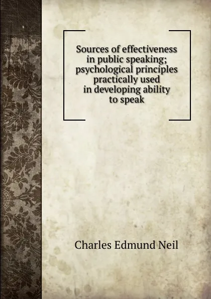 Обложка книги Sources of effectiveness in public speaking; psychological principles practically used in developing ability to speak, Charles Edmund Neil