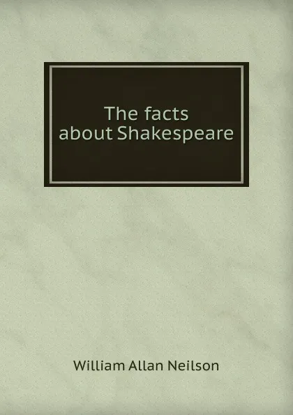 Обложка книги The facts about Shakespeare, William Allan Neilson