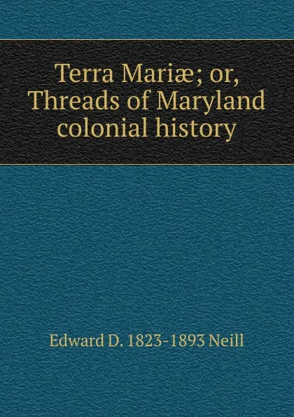 Обложка книги Terra Mariae; or, Threads of Maryland colonial history, Edward D. 1823-1893 Neill