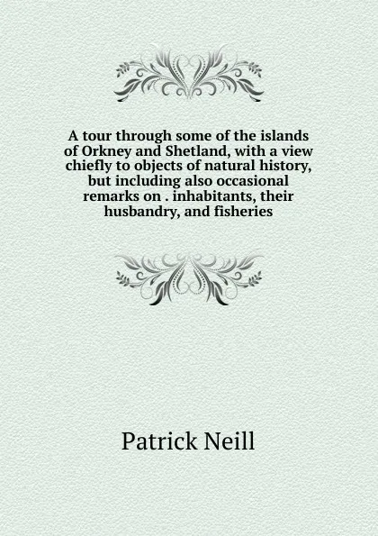 Обложка книги A tour through some of the islands of Orkney and Shetland, with a view chiefly to objects of natural history, but including also occasional remarks on . inhabitants, their husbandry, and fisheries, Patrick Neill