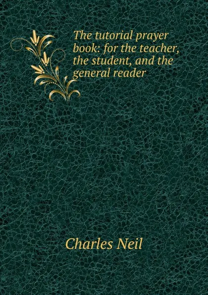 Обложка книги The tutorial prayer book: for the teacher, the student, and the general reader, Charles Neil