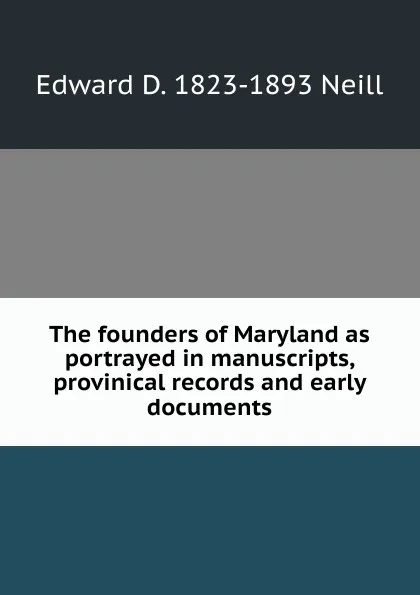 Обложка книги The founders of Maryland as portrayed in manuscripts, provinical records and early documents, Edward D. 1823-1893 Neill