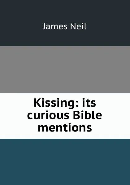 Обложка книги Kissing: its curious Bible mentions, James Neil