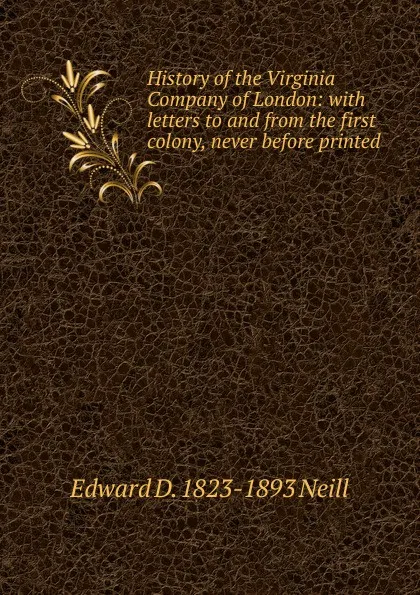 Обложка книги History of the Virginia Company of London: with letters to and from the first colony, never before printed, Edward D. 1823-1893 Neill