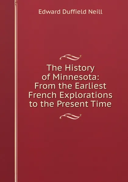 Обложка книги The History of Minnesota: From the Earliest French Explorations to the Present Time, Edward D. Neill