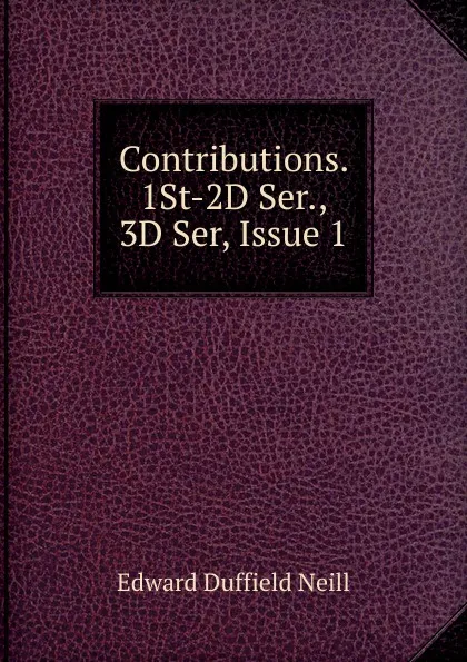 Обложка книги Contributions. 1St-2D Ser., 3D Ser, Issue 1, Edward D. Neill