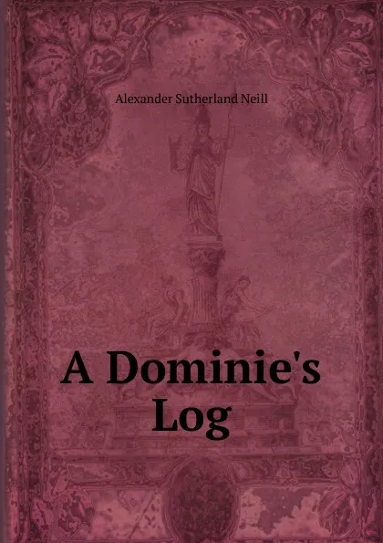 Обложка книги A Dominie.s Log, Alexander Sutherland Neill