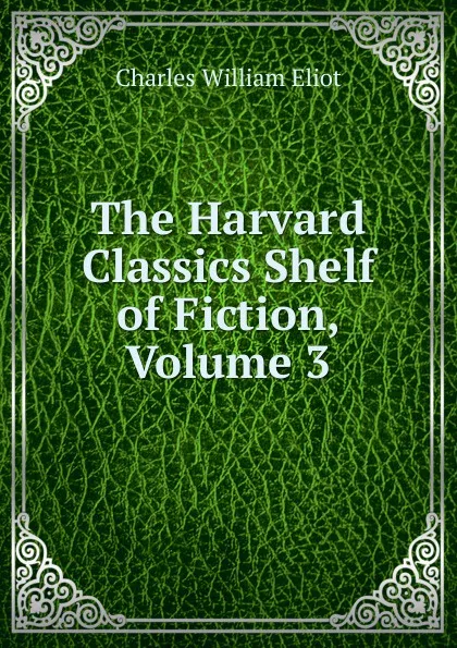 Обложка книги The Harvard Classics Shelf of Fiction, Volume 3, Eliot Charles William