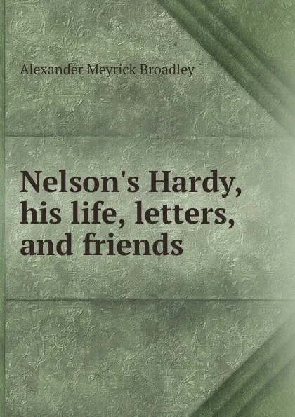 Обложка книги Nelson.s Hardy, his life, letters, and friends, Alexander Meyrick Broadley