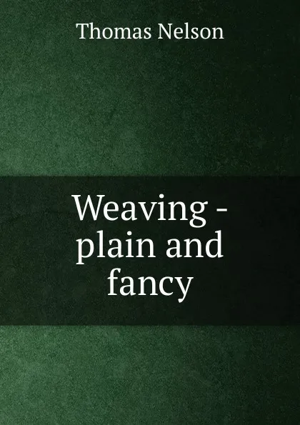 Обложка книги Weaving - plain and fancy, Thomas Nelson