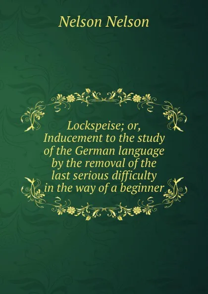 Обложка книги Lockspeise; or, Inducement to the study of the German language by the removal of the last serious difficulty in the way of a beginner, Nelson Nelson