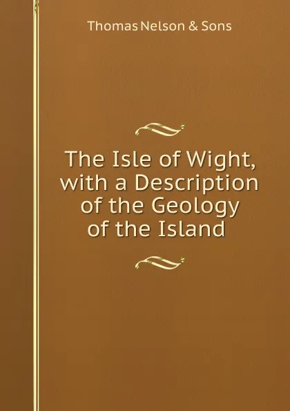 Обложка книги The Isle of Wight, with a Description of the Geology of the Island ., Thomas Nelson