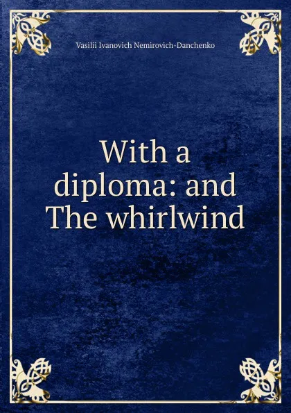 Обложка книги With a diploma: and The whirlwind, Vasilii Ivanovich Nemirovich-Danchenko