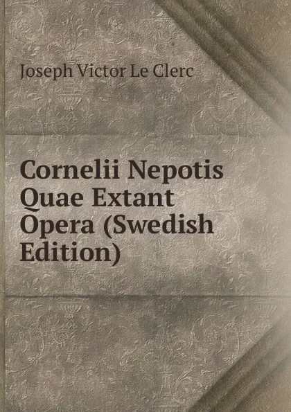 Обложка книги Cornelii Nepotis Quae Extant Opera (Swedish Edition), Joseph Victor le Clerc