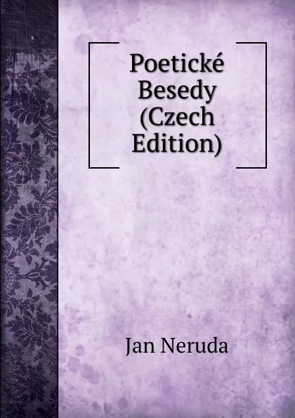 Обложка книги Poeticke Besedy (Czech Edition), Jan Neruda