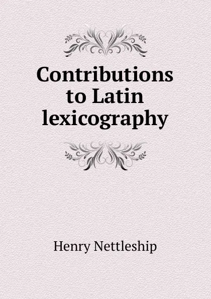 Обложка книги Contributions to Latin lexicography, Henry Nettleship