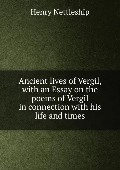 Обложка книги Ancient lives of Vergil, with an Essay on the poems of Vergil in connection with his life and times, Henry Nettleship