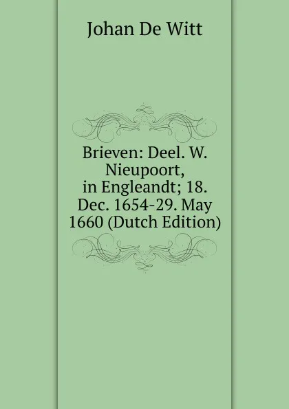 Обложка книги Brieven: Deel. W. Nieupoort, in Engleandt; 18. Dec. 1654-29. May 1660 (Dutch Edition), Johan de Witt