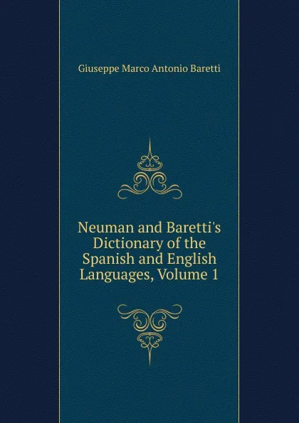 Обложка книги Neuman and Baretti.s Dictionary of the Spanish and English Languages, Volume 1, Giuseppe Marco Antonio Baretti