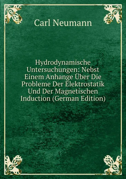 Обложка книги Hydrodynamische Untersuchungen: Nebst Einem Anhange Uber Die Probleme Der Elektrostatik Und Der Magnetischen Induction (German Edition), Carl Neumann