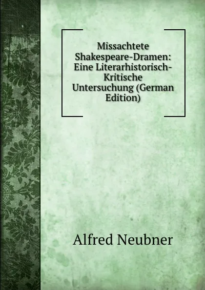 Обложка книги Missachtete Shakespeare-Dramen: Eine Literarhistorisch-Kritische Untersuchung (German Edition), Alfred Neubner