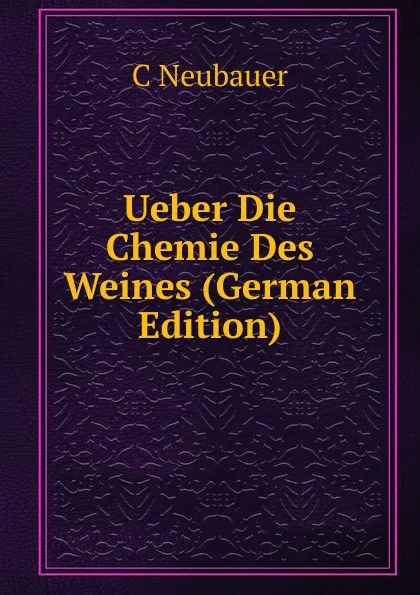 Обложка книги Ueber Die Chemie Des Weines (German Edition), C Neubauer